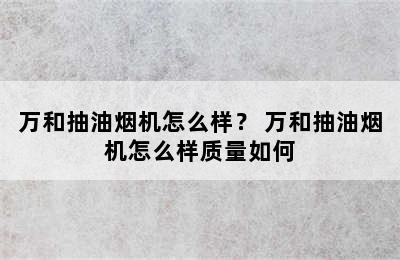 万和抽油烟机怎么样？ 万和抽油烟机怎么样质量如何